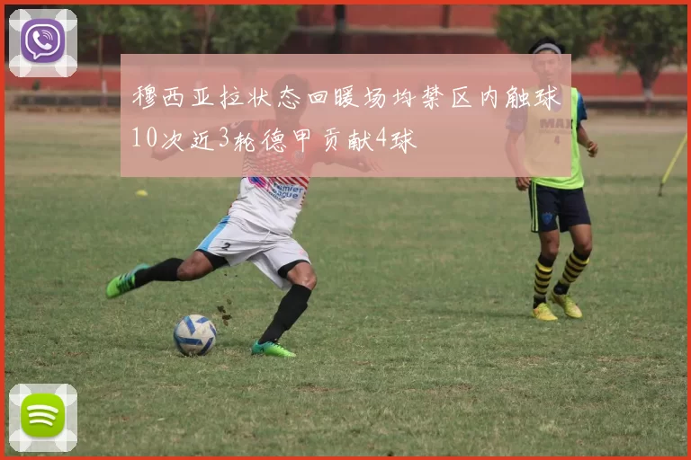 穆西亚拉状态回暖场均禁区内触球10次近3轮德甲贡献4球