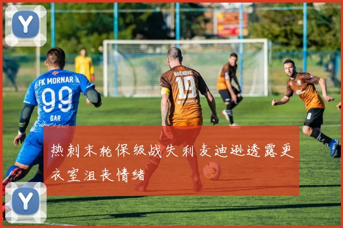 热刺末轮保级战失利麦迪逊透露更衣室沮丧情绪