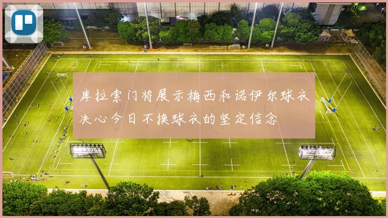 库拉索门将展示梅西和诺伊尔球衣决心今日不换球衣的坚定信念