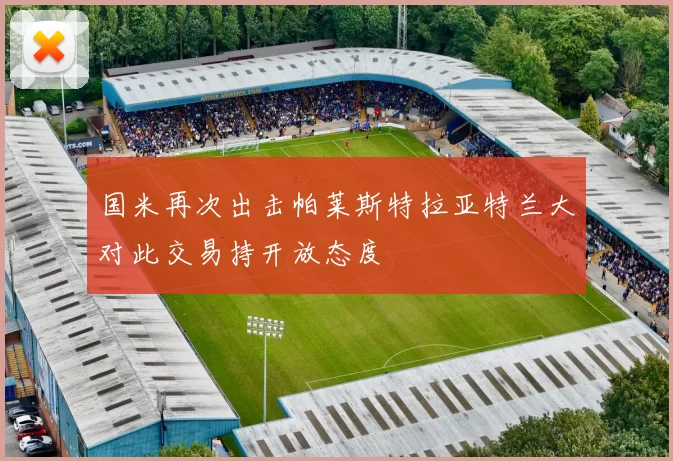 国米再次出击帕莱斯特拉亚特兰大对此交易持开放态度