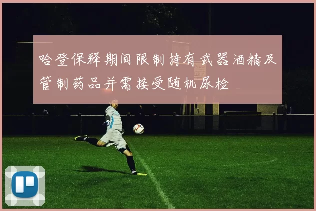 哈登保释期间限制持有武器酒精及管制药品并需接受随机尿检