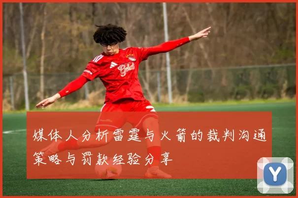 媒体人分析雷霆与火箭的裁判沟通策略与罚款经验分享