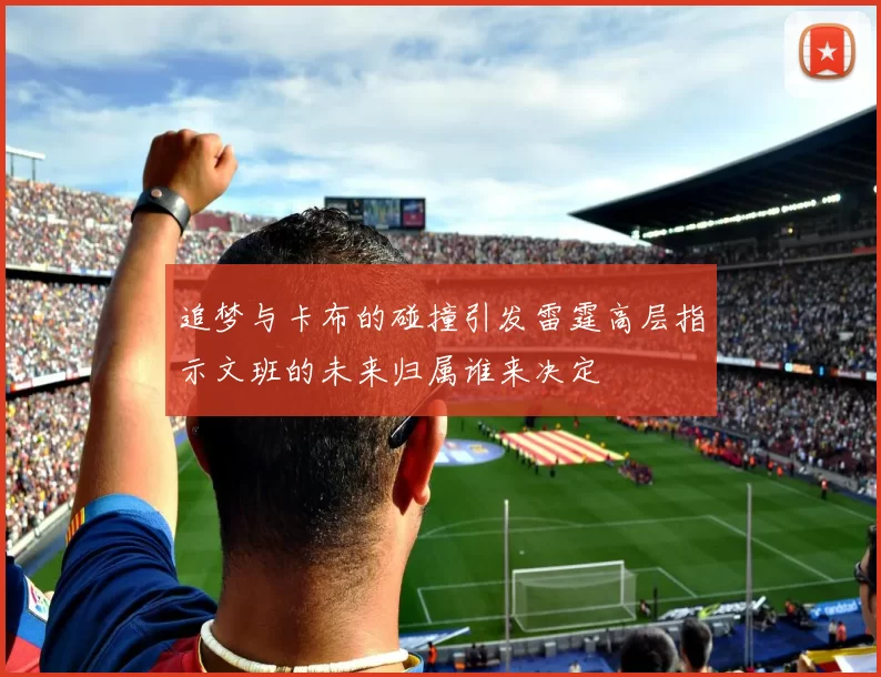 追梦与卡布的碰撞引发雷霆高层指示文班的未来归属谁来决定